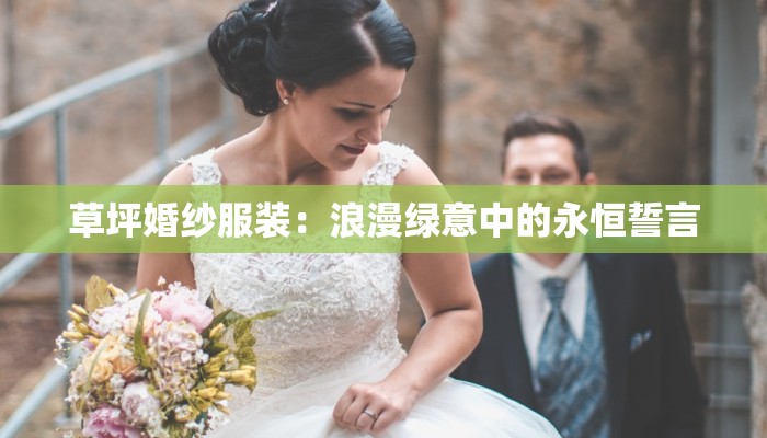 草坪婚纱服装：浪漫绿意中的永恒誓言