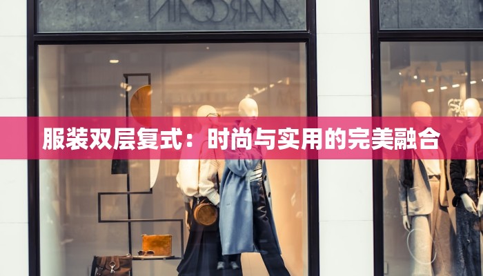 服装双层复式：时尚与实用的完美融合