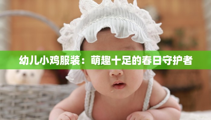 幼儿小鸡服装：萌趣十足的春日守护者