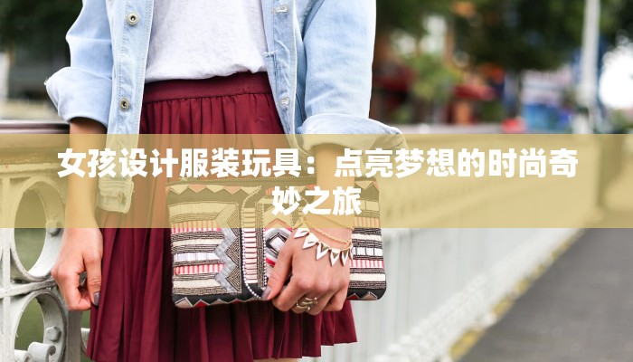女孩设计服装玩具：点亮梦想的时尚奇妙之旅