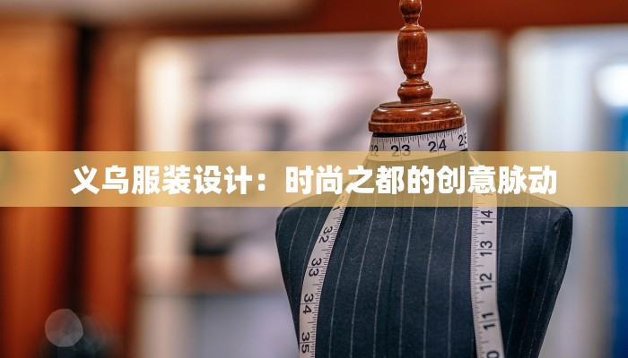 义乌服装设计:时尚之都的创意脉动