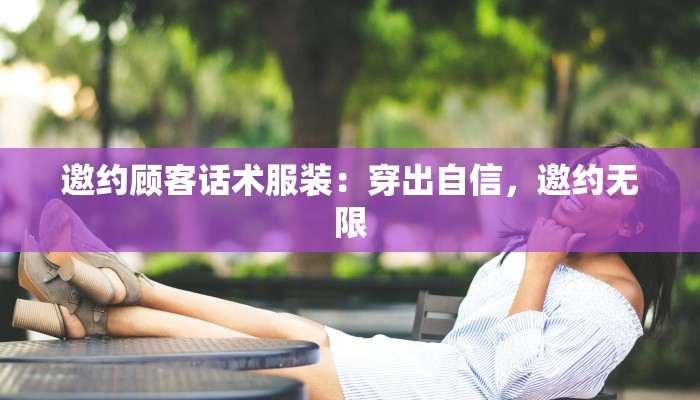 邀约顾客话术服装：穿出自信，邀约无限