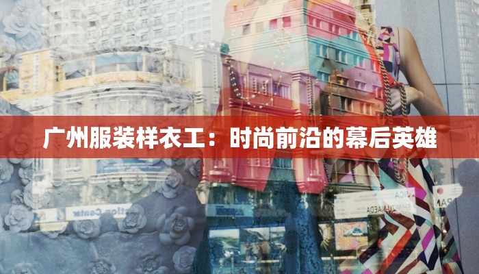 广州服装样衣工：时尚前沿的幕后英雄