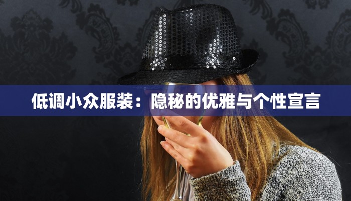低调小众服装：隐秘的优雅与个性宣言