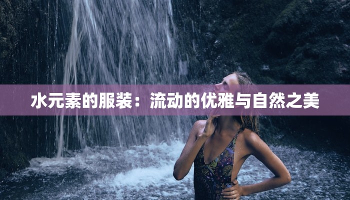 水元素的服装：流动的优雅与自然之美