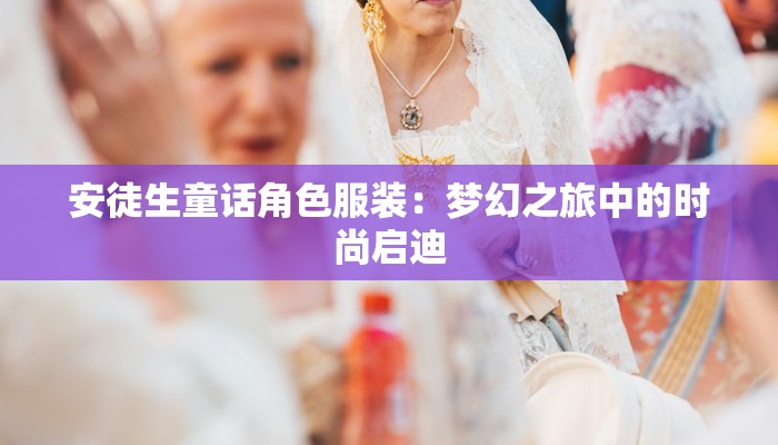 安徒生童话角色服装：梦幻之旅中的时尚启迪