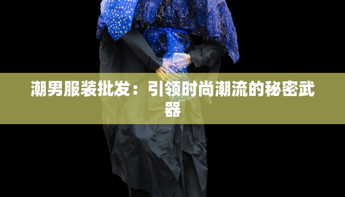 潮男服装批发：引领时尚潮流的秘密武器