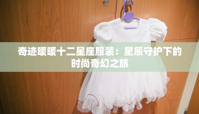 奇迹暖暖十二星座服装：星辰守护下的时尚奇幻之旅