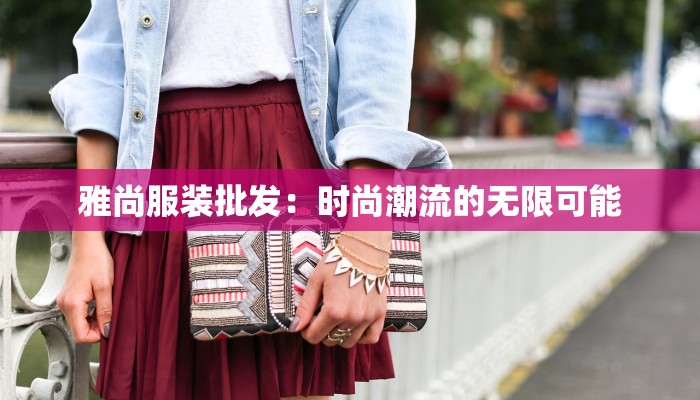 雅尚服装批发：时尚潮流的无限可能
