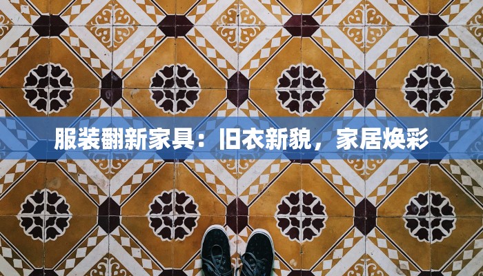 服装翻新家具：旧衣新貌，家居焕彩