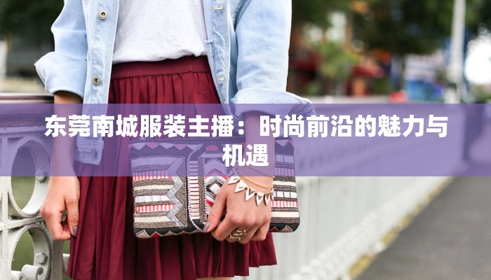 东莞南城服装主播：时尚前沿的魅力与机遇