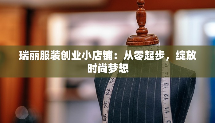 瑞丽服装创业小店铺：从零起步，绽放时尚梦想