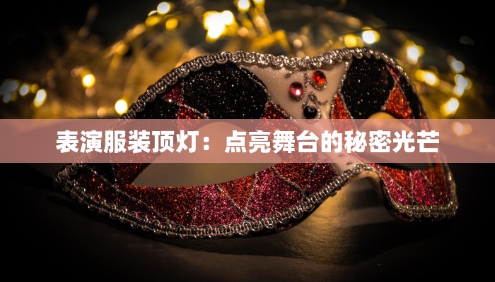 表演服装顶灯：点亮舞台的秘密光芒