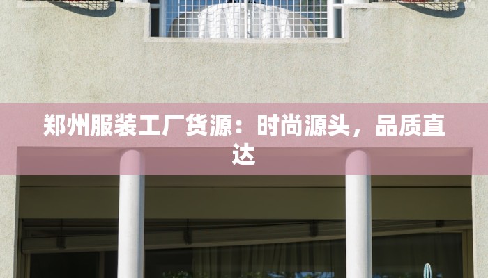 郑州服装工厂货源：时尚源头，品质直达