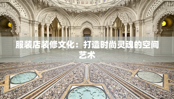 服装店装修文化：打造时尚灵魂的空间艺术