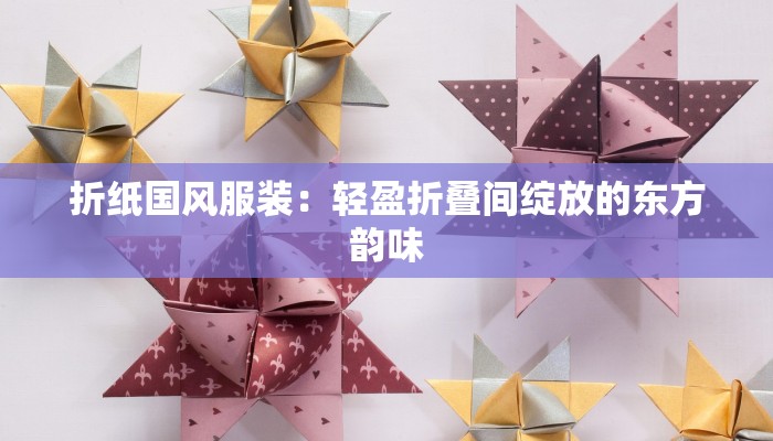 折纸国风服装:轻盈折叠间绽放的东方韵味