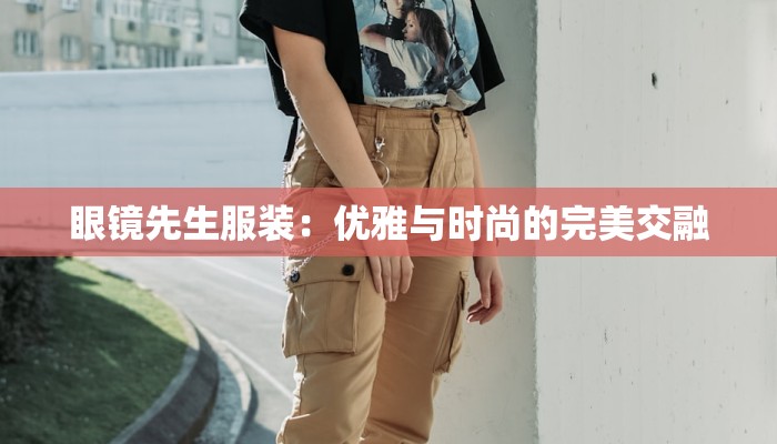 眼镜先生服装:优雅与时尚的完美交融