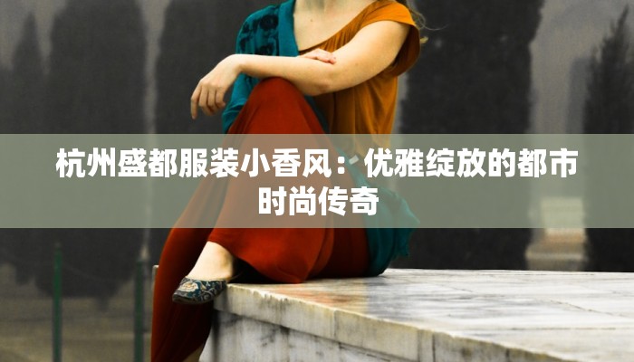 杭州盛都服装小香风：优雅绽放的都市时尚传奇
