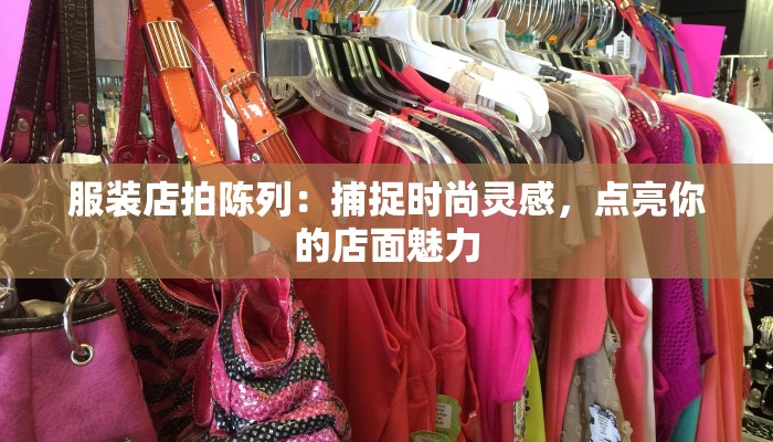 服装店拍陈列：捕捉时尚灵感，点亮你的店面魅力