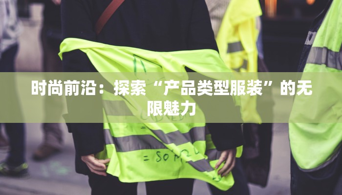 时尚前沿：探索“产品类型服装”的无限魅力
