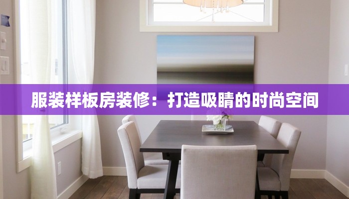 服装样板房装修：打造吸睛的时尚空间