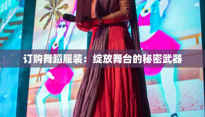 订购舞蹈服装：绽放舞台的秘密武器