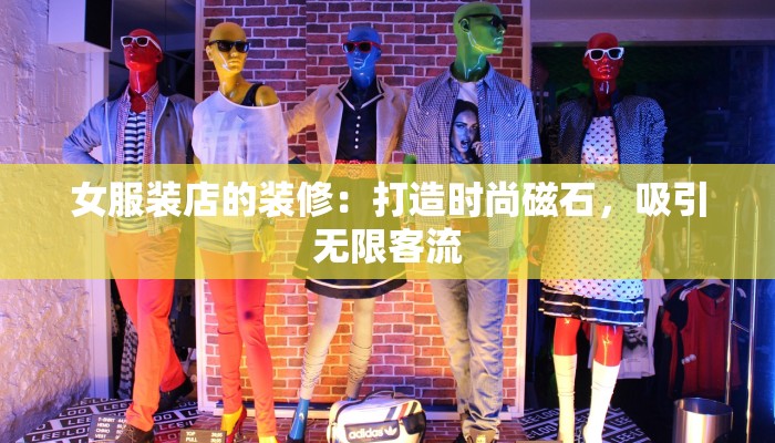 女服装店的装修：打造时尚磁石，吸引无限客流