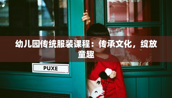 幼儿园传统服装课程：传承文化，绽放童趣