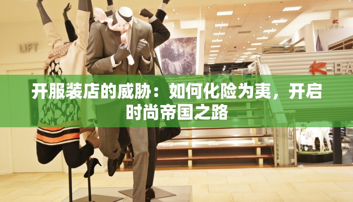 开服装店的威胁:如何化险为夷,开启时尚帝国之路