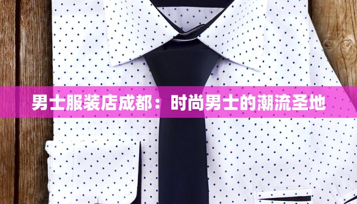 男士服装店成都:时尚男士的潮流圣地