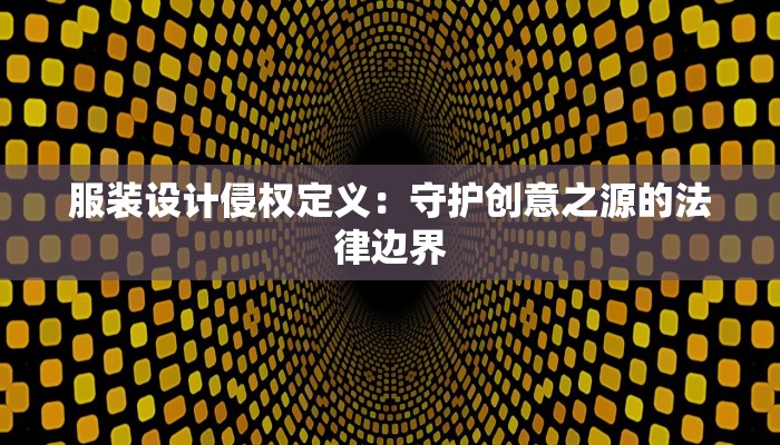 服装设计侵权定义:守护创意之源的法律边界