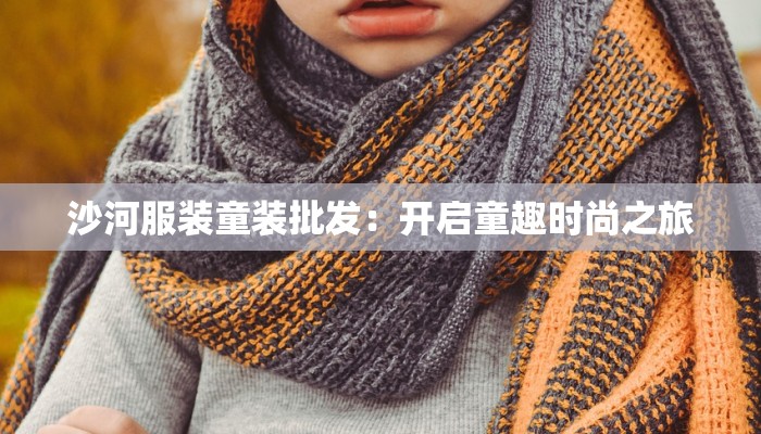 沙河服装童装批发:开启童趣时尚之旅