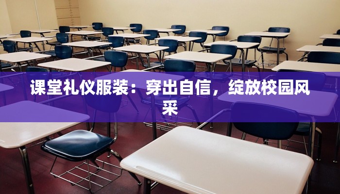 课堂礼仪服装:穿出自信,绽放校园风采
