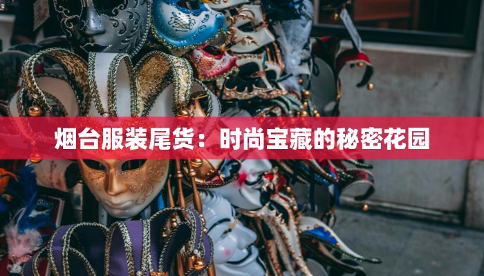 烟台服装尾货：时尚宝藏的秘密花园