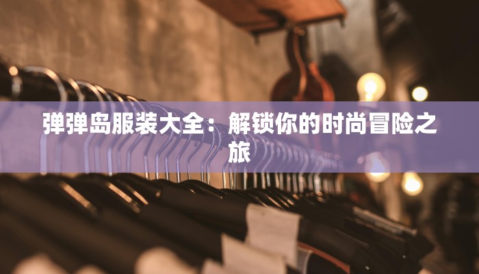 弹弹岛服装大全：解锁你的时尚冒险之旅