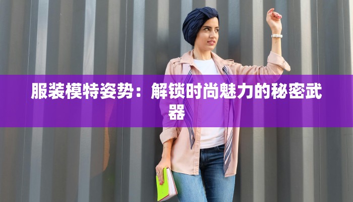 服装模特姿势：解锁时尚魅力的秘密武器