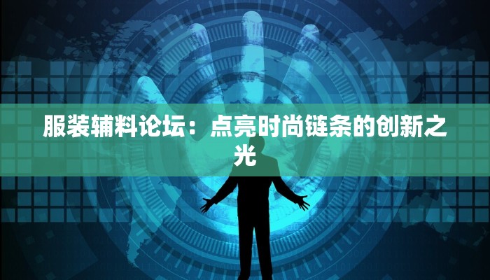 服装辅料论坛：点亮时尚链条的创新之光