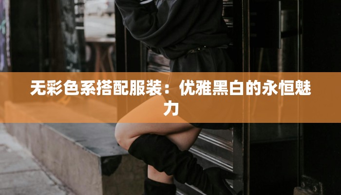 无彩色系搭配服装：优雅黑白的永恒魅力