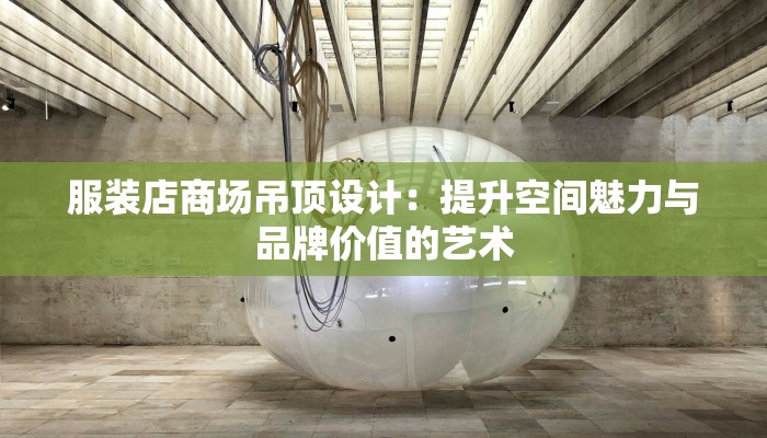 服装店商场吊顶设计：提升空间魅力与品牌价值的艺术