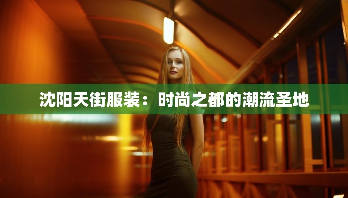 沈阳天街服装：时尚之都的潮流圣地