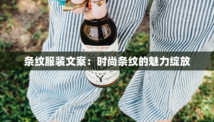 条纹服装文案:时尚条纹的魅力绽放