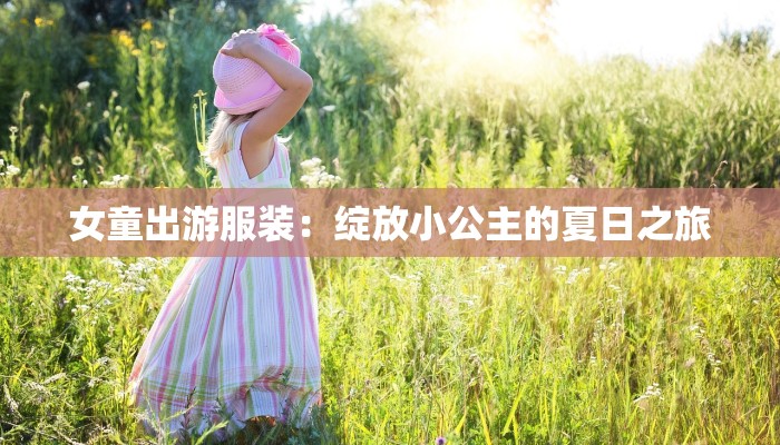 女童出游服装：绽放小公主的夏日之旅