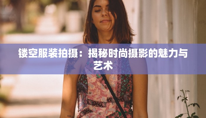 镂空服装拍摄：揭秘时尚摄影的魅力与艺术