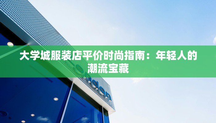 大学城服装店平价时尚指南：年轻人的潮流宝藏