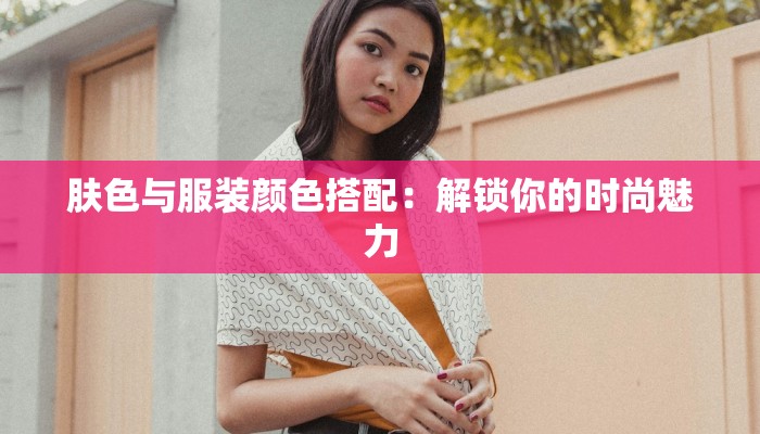 肤色与服装颜色搭配：解锁你的时尚魅力