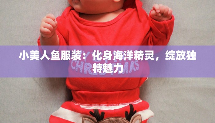 小美人鱼服装:化身海洋精灵,绽放独特魅力