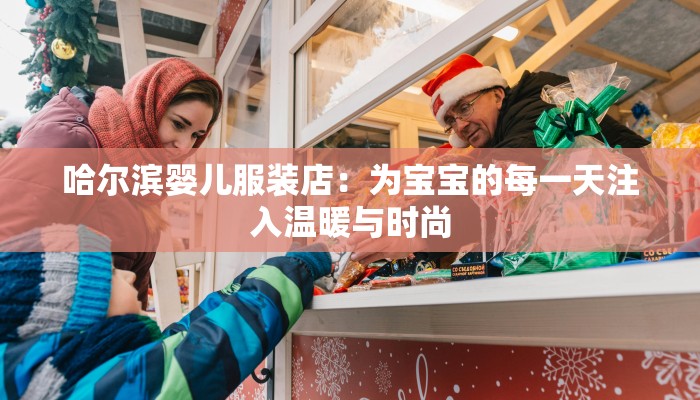 哈尔滨婴儿服装店:为宝宝的每一天注入温暖与时尚