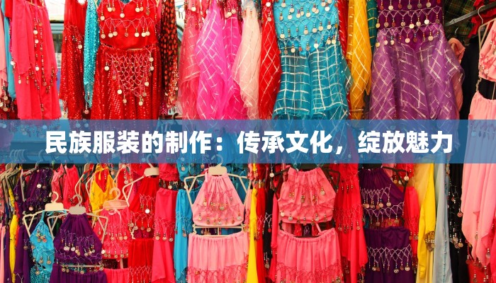 民族服装的制作:传承文化,绽放魅力