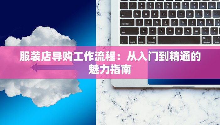 服装店导购工作流程:从入门到精通的魅力指南