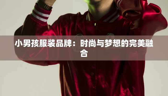 小男孩服装品牌：时尚与梦想的完美融合